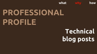 what why how
PROFESSIONAL
PROFILE
Technical
blog posts
 