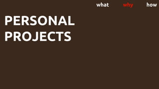 what why how
PERSONAL
PROJECTS
 