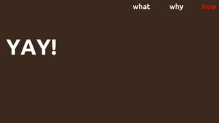 YAY!
what why how
 