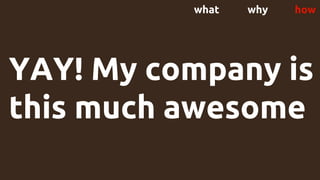 YAY! My company is
this much awesome
what why how
 