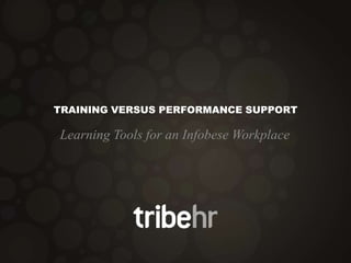 TRAINING VERSUS PERFORMANCE SUPPORT
Learning Tools for an Infobese Workplace
 