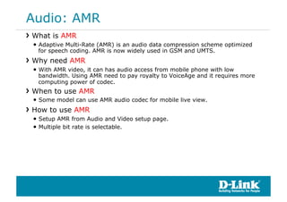 Audio: AMR
!  What is AMR
 •  Adaptive Multi-Rate (AMR) is an audio data compression scheme optimized
   for speech coding...