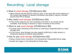 Recording: Local storage
!  What is Local storage (CF/SD/micro SD)
 •  Many camera has the slot for memory card, it can st...