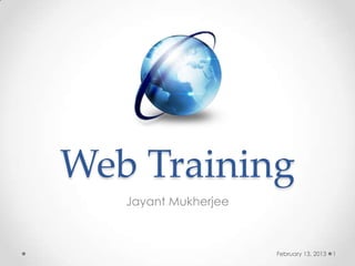 Web Training
   Jayant Mukherjee



                      February 13, 2013   1
 