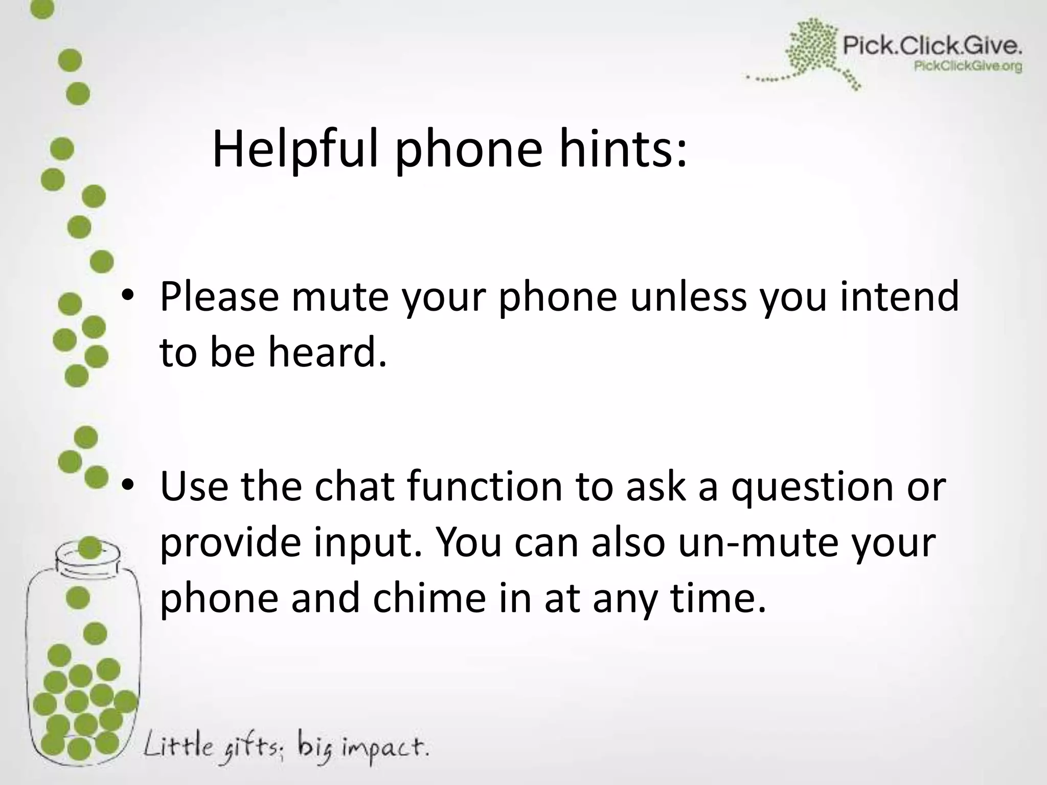 Helpful phone hints:
• Please mute your phone unless you intend
to be heard.
• Use the chat function to ask a question or
provide input. You can also un-mute your
phone and chime in at any time.

 