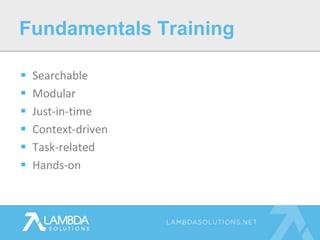  Searchable
 Modular
 Just-in-time
 Context-driven
 Task-related
 Hands-on
Fundamentals Training
 