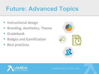  Instructional design
 Branding, Aesthetics, Theme
 Gradebook
 Badges and Gamification
 Best practices
Future: Advanced Topics
 