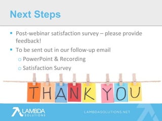  Post-webinar satisfaction survey – please provide
feedback!
 To be sent out in our follow-up email
o PowerPoint & Recording
o Satisfaction Survey
Next Steps
 