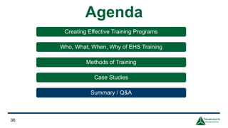 Agenda
Creating Effective Training Programs
Who, What, When, Why of EHS Training
Methods of Training
Case Studies
Summary / Q&A
36
 