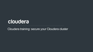 © Cloudera, Inc. All rights reserved.
Cloudera training: secure your Cloudera cluster
 