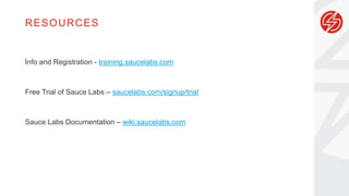 RESOURCES
Info and Registration - training.saucelabs.com
Free Trial of Sauce Labs – saucelabs.com/signup/trial
Sauce Labs Documentation – wiki.saucelabs.com
 