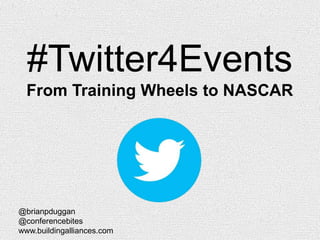 #Twitter4Events
From Training Wheels to NASCAR
@brianpduggan
@conferencebites
www.buildingalliances.com
 