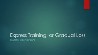Express Training, or Gradual Loss
TRAINING WIKI PROPOSAL
 