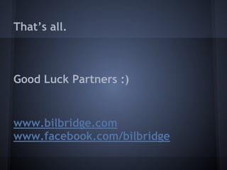 That’s all.
Good Luck Partners :)
www.bilbridge.com
www.facebook.com/bilbridge
 