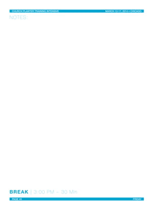 NOTES:
BREAK | 3:00 PM ~ 30 Min
CHURCH PLANTER TRAINING INTENSIVE! ! MARCH 12-17, 2014 • CHICAGO
PAGE 45! ! FRIDAY
 