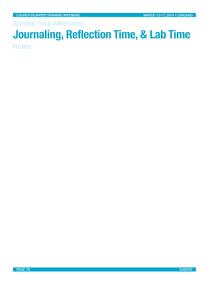 Sunday Mid-Afternoon
Journaling, Reflection Time, & Lab Time
Notes:
CHURCH PLANTER TRAINING INTENSIVE! ! MARCH 12-17, 2014 • CHICAGO
PAGE 79! ! SUNDAY
 