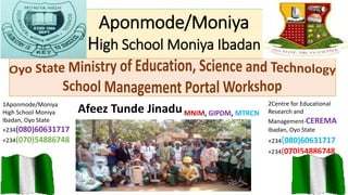 Aponmode/Moniya
High School Moniya Ibadan
1Aponmode/Moniya
High School Moniya
Ibadan, Oyo State
+234(080)60631717
+234(070)54886748
2Centre for Educational
Research and
Management-CEREMA
Ibadan, Oyo State
+234(080)60631717
+234(070)54886748
Afeez Tunde JinaduMNIM, GIPDM, MTRCN
 