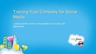 Training Your Company for Social
Media
Liz Brown Bullock, Director of Social Media & Community, Dell
@lizbbullock
 