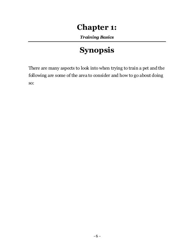 - 6 -
Chapter 1:
Training Basics
Synopsis
There are many aspects to look into when trying to train a pet and the
following are some of the area to consider and how to go about doing
so:
 