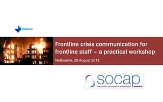 Frontline crisis communication for
frontline staff – a practical workshop
Melbourne, 29 August 2012
 