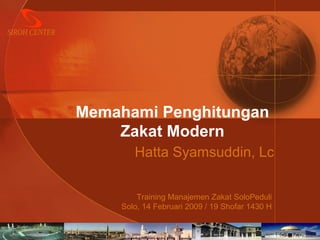 Memahami Penghitungan
Zakat Modern
Hatta Syamsuddin, Lc
Training Manajemen Zakat SoloPeduli
Solo, 14 Februari 2009 / 19 Shofar 1430 H

 