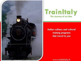 TrainItaly
                                            The Journey of an idea




                                          Italian culinary and cultural
                                                training programs
                                                that travel to you




All Rights Reserved   www.trainitaly.it        www.trainitaly.it
 