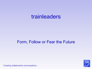 trainleaders Form, Follow or Fear the Future 