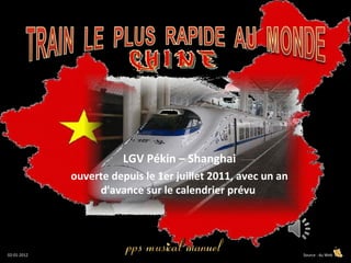 LGV Pékin – Shanghai
             ouverte depuis le 1er juillet 2011, avec un an
                  d'avance sur le calendrier prévu




02-01-2012                                                    Source : du Web
 