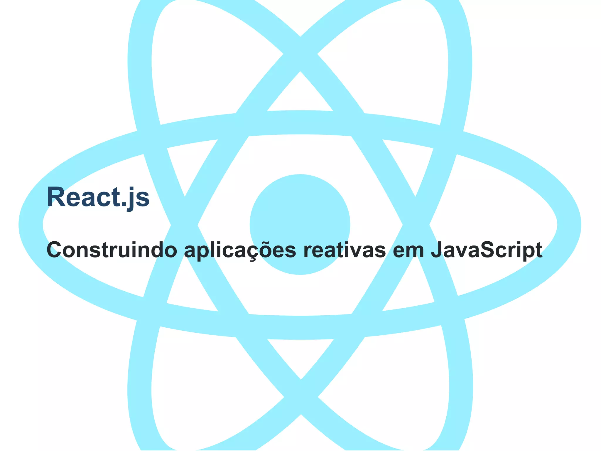React.js
Construindo aplicações reativas em JavaScript
 