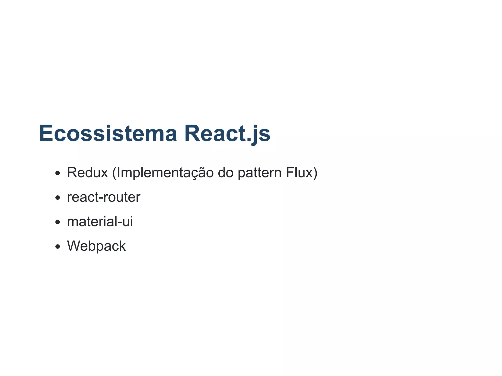 Ecossistema React.js
Redux (Implementação do pattern Flux)
react­router
material­ui
Webpack
 