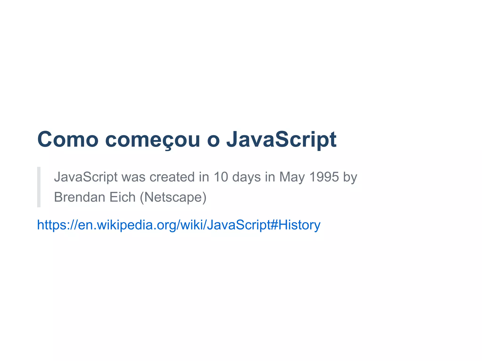 Como começou o JavaScript
JavaScript was created in 10 days in May 1995 by
Brendan Eich (Netscape)
https://en.wikipedia.org/wiki/JavaScript#History
 