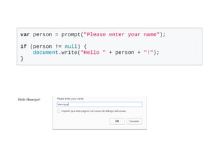 var person = prompt("Please enter your name");
if (person != null) {
    document.write("Hello " + person + "!");
}
 