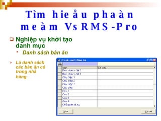 Tìm hieåu phaàn meàm VsRMS-Pro Nghiệp vụ khởi tạo danh mục Danh sách bàn ăn   Là danh sách các bàn ăn có trong nhà hàng.   .  