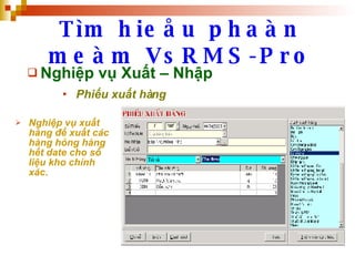Tìm hieåu phaàn meàm VsRMS-Pro Nghiệp vụ Xuất – Nhập Phiếu xuất hàng   Nghiệp vụ xuất hàng để xuất các hàng hỏng hàng hết date cho số liệu kho chính xác.   