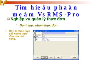 Tìm hieåu phaàn meàm VsRMS-Pro Nghiệp vụ quản lý thực đơn Danh mục nhóm thực đơn   Đây  là danh mục các nhóm thực đơn của nhà hàng. 
