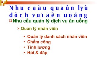 Nhu caàu quaûn lyù dòch vuï aên uoáng Nhu cầu quản lý dịch vụ ăn uống Quản lý nhân viên Quản lý danh sách nhân viên Chấm công Tính lương Hỏi & đáp 