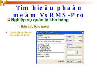 Tìm hieåu phaàn meàm VsRMS-Pro Nghiệp vụ quản lý kho hàng Báo cáo Kho hàng   Là danh sách các báo cáo về kho. 