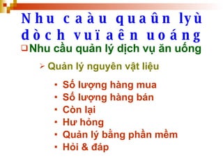 Nhu caàu quaûn lyù dòch vuï aên uoáng Nhu cầu quản lý dịch vụ ăn uống Quản lý nguyên vật liệu Số lượng hàng mua Số lượng hàng bán Còn lại Hư hỏng Quản lý bằng phần mềm Hỏi & đáp 