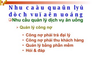 Nhu caàu quaûn lyù dòch vuï aên uoáng Nhu cầu quản lý dịch vụ ăn uống Quản lý công nợ Công nợ phải trả đại lý Công nợ phải thu khách hàng Quản lý bằng phần mềm Hỏi & đáp 