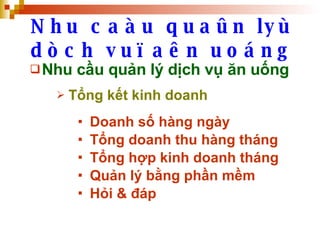 Nhu caàu quaûn lyù dòch vuï aên uoáng Nhu cầu quản lý dịch vụ ăn uống Tổng kết kinh doanh Doanh số hàng ngày Tổng doanh thu hàng tháng Tổng hợp kinh doanh tháng Quản lý bằng phần mềm Hỏi & đáp 