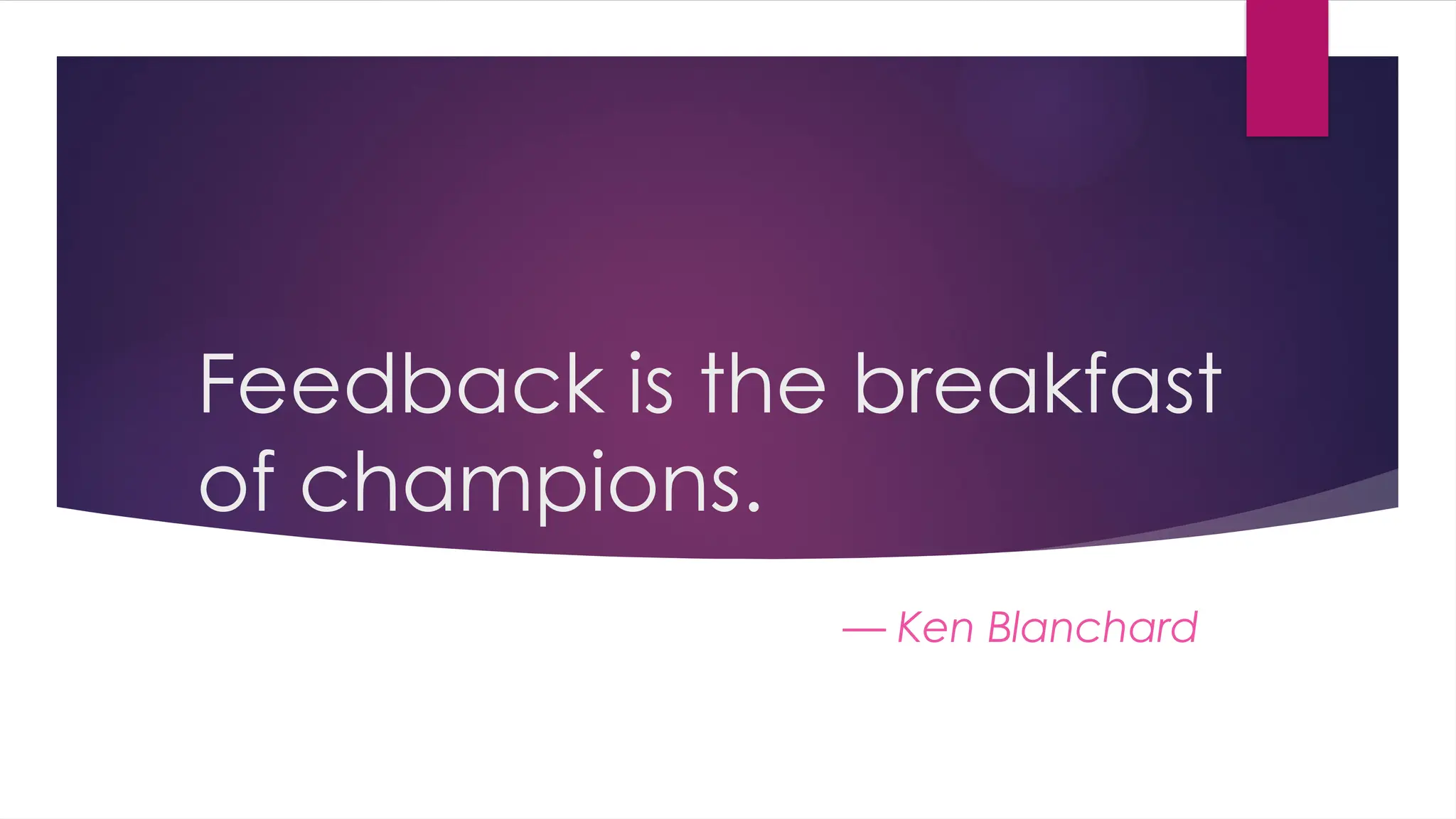 Feedback is the breakfast
of champions.
— Ken Blanchard
 