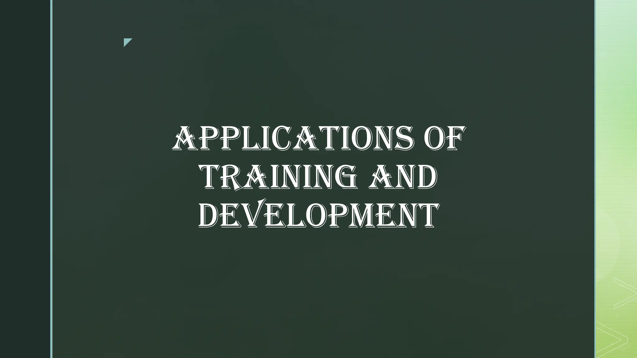 z
Applications of
Training and
Development
 