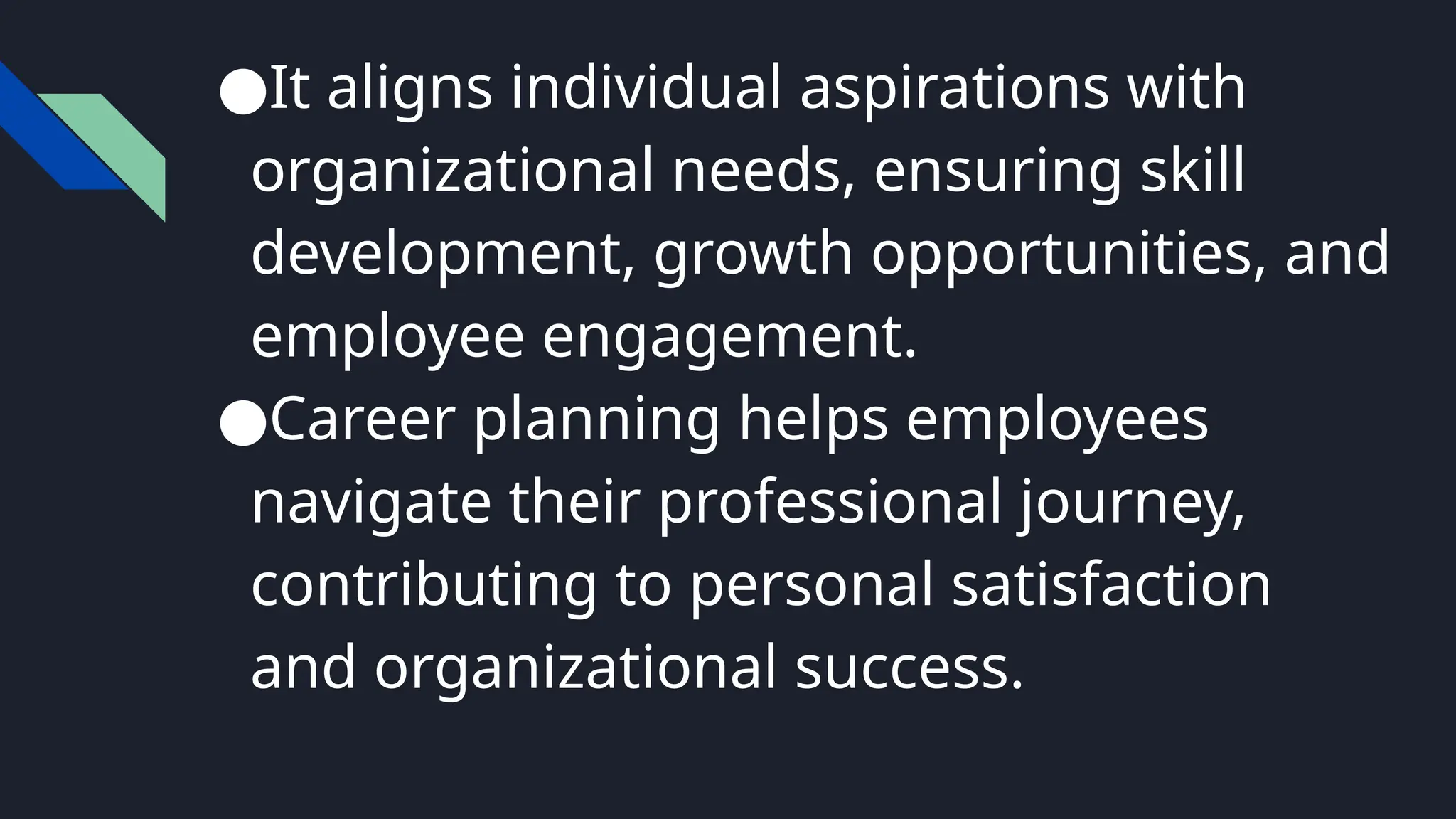 ●It aligns individual aspirations with
organizational needs, ensuring skill
development, growth opportunities, and
employee engagement.
●Career planning helps employees
navigate their professional journey,
contributing to personal satisfaction
and organizational success.
 