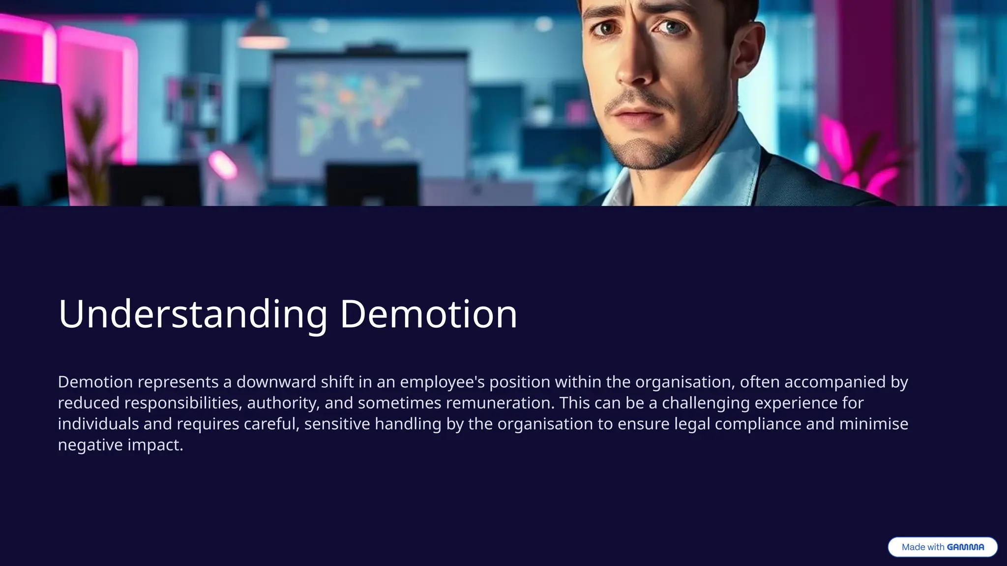 Understanding Demotion
Demotion represents a downward shift in an employee's position within the organisation, often accompanied by
reduced responsibilities, authority, and sometimes remuneration. This can be a challenging experience for
individuals and requires careful, sensitive handling by the organisation to ensure legal compliance and minimise
negative impact.
 