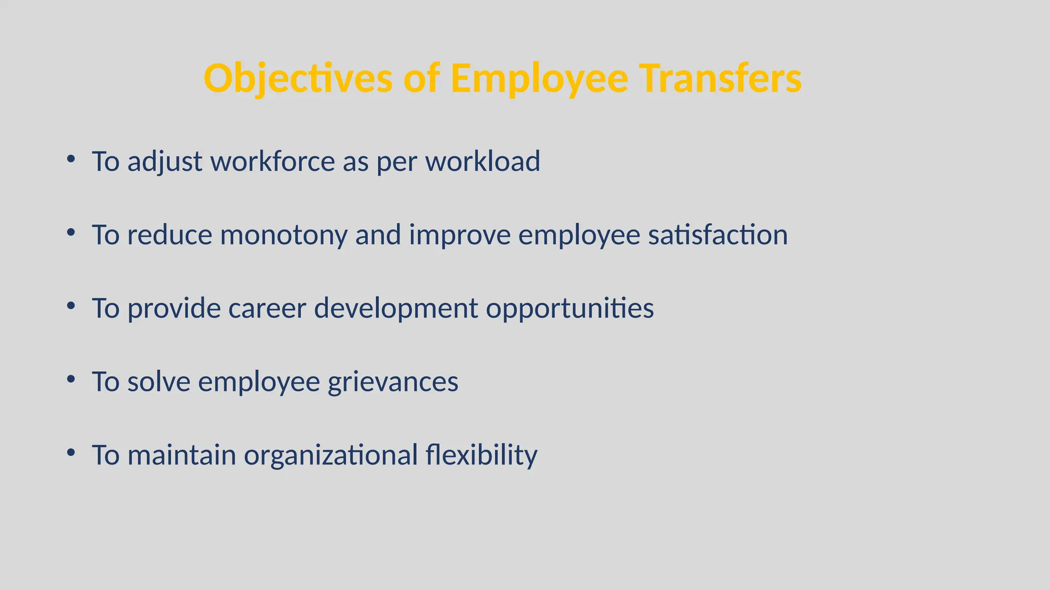 Objectives of Employee Transfers
• To adjust workforce as per workload
• To reduce monotony and improve employee satisfaction
• To provide career development opportunities
• To solve employee grievances
• To maintain organizational flexibility
 