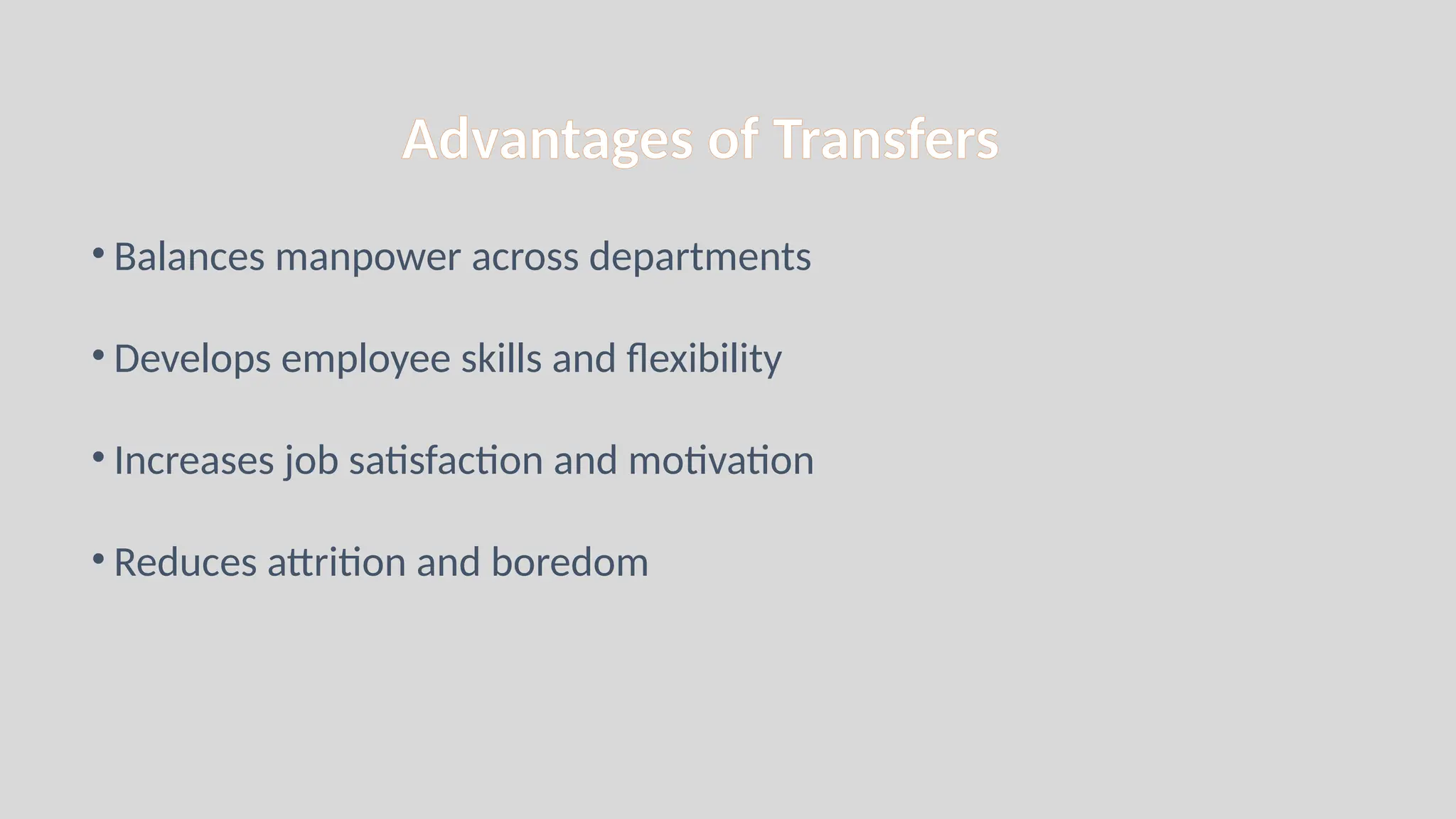 Advantages of Transfers
• Balances manpower across departments
• Develops employee skills and flexibility
• Increases job satisfaction and motivation
• Reduces attrition and boredom
 