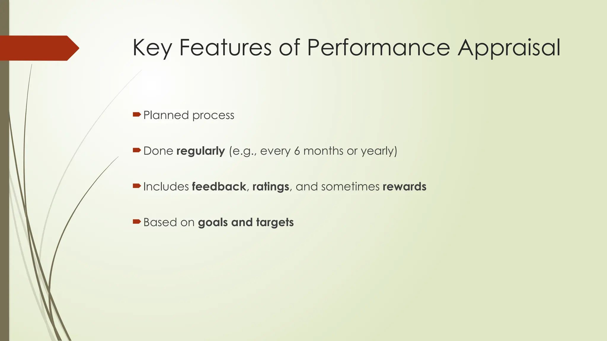 Key Features of Performance Appraisal
Planned process
Done regularly (e.g., every 6 months or yearly)
Includes feedback, ratings, and sometimes rewards
Based on goals and targets
 