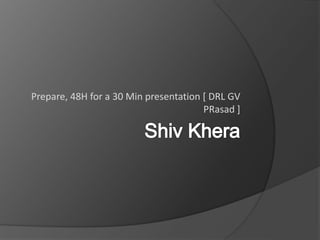 Prepare, 48H for a 30 Min presentation [ DRL GV
PRasad ]
 