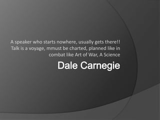 A speaker who starts nowhere, usually gets there!!
Talk is a voyage, mmust be charted, planned like in
combat like Art of War, A Science
 