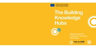 3
The Building
Knowledge
Hubs
This project has received funding from
the European Union`s Horizon 2020
research and innovation programme
under grant agreement No 649810.
Advanced practical
training for 21st century
construction
 